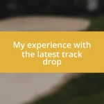 My experience with the latest track drop